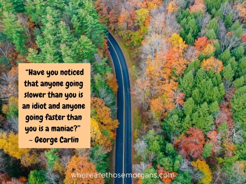 Have you noticed that anyone going slower than you is an idiot and anyone going faster than you is a maniac. George Carlin road trip quote