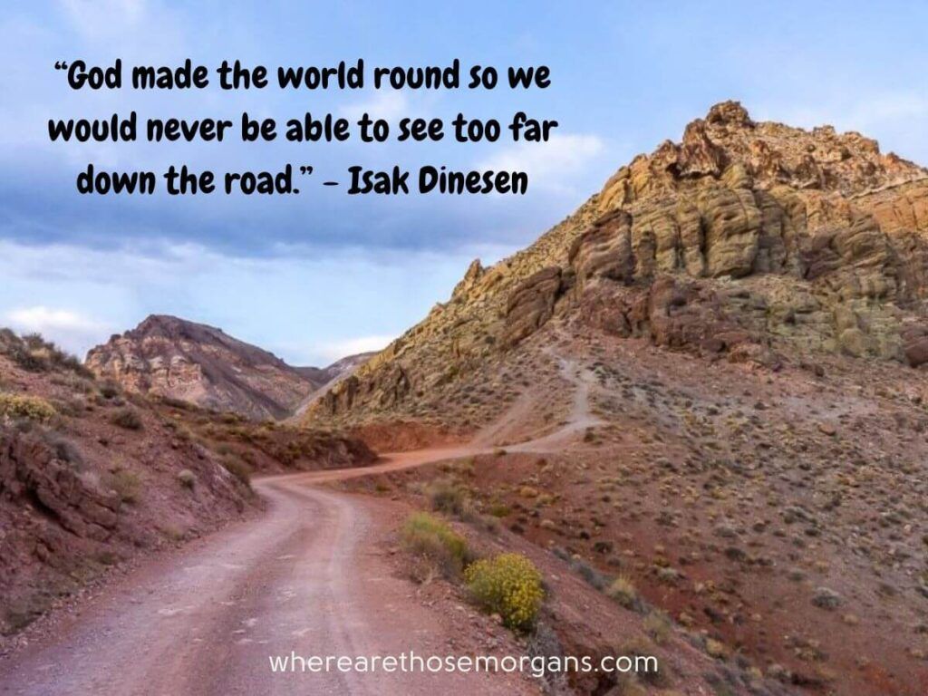 God made the world round so we would never be able to see too far down the road. Isak Dinesen road trip quote